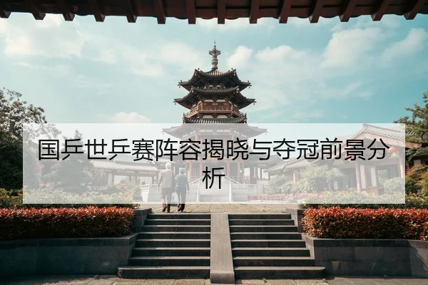 国乒世乒赛阵容揭晓与夺冠前景分析